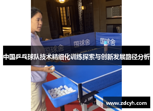 中国乒乓球队技术精细化训练探索与创新发展路径分析 中国乒乓球队技术精细化训练探索与创新发展路径分析