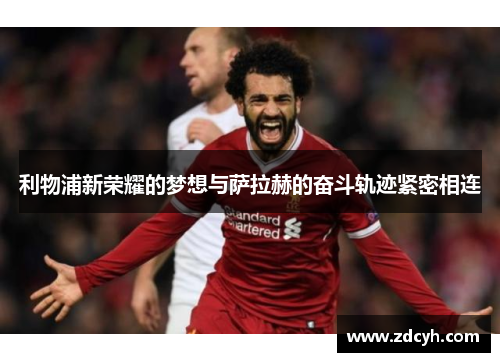 利物浦新荣耀的梦想与萨拉赫的奋斗轨迹紧密相连