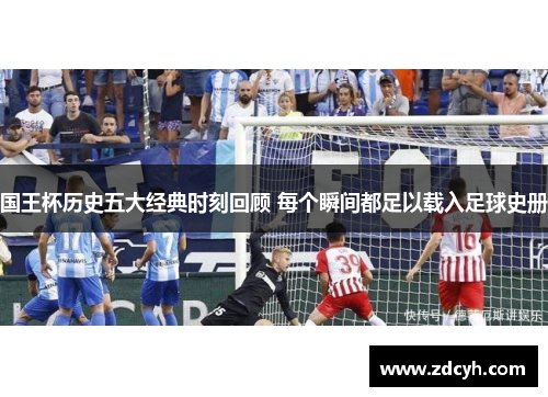 国王杯历史五大经典时刻回顾 每个瞬间都足以载入足球史册