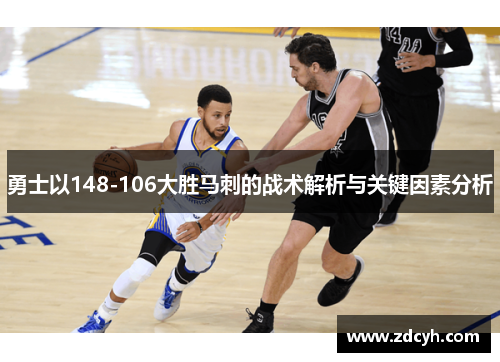 勇士以148-106大胜马刺的战术解析与关键因素分析