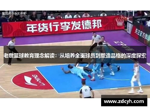 老詹篮球教育理念解读:从培养全面球员到塑造品格的深度探索 老詹篮球教育理念解读:从培养全面球员到塑造品格的深度探索