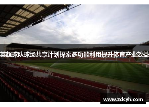 英超球队球场共享计划探索多功能利用提升体育产业效益 英超球队球场共享计划探索多功能利用提升体育产业效益