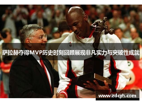 萨拉赫夺得MVP历史时刻回顾展现非凡实力与突破性成就 萨拉赫夺得MVP历史时刻回顾展现非凡实力与突破性成就