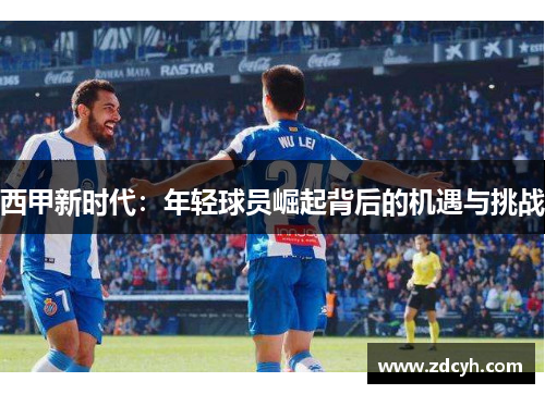 西甲新时代：年轻球员崛起背后的机遇与挑战