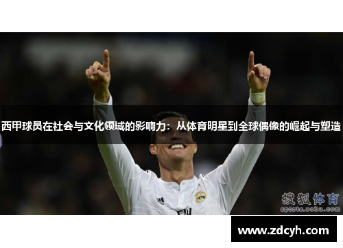 西甲球员在社会与文化领域的影响力：从体育明星到全球偶像的崛起与塑造