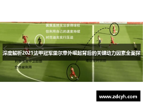 深度解析2021法甲冠军里尔意外崛起背后的关键动力因素全面探