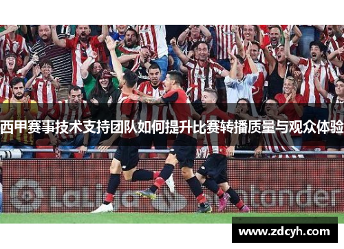 西甲赛事技术支持团队如何提升比赛转播质量与观众体验